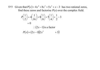 (iv) Given that P x   4 x 4  8 x 3  5 x 2  x  3 has two rational zeros,
find these zeros and factorise P(x) over the complex field.
 1   4 1   8 1   5 1   1  3
P       
 2   16   8   4  2
0
 2 x  1 is a factor
P x   2 x  12 x 3

 3

 