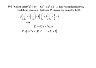 (iv) Given that P x   4 x 4  8 x 3  5 x 2  x  3 has two rational zeros,
find these zeros and factorise P(x) over the complex field.
 1   4 1   8 1   5 1   1  3
P       
 2   16   8   4  2
0
 2 x  1 is a factor
P x   2 x  12 x 3

 5 x  3

 