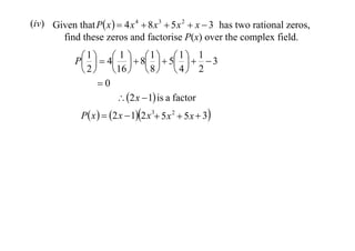 (iv) Given that P x   4 x 4  8 x 3  5 x 2  x  3 has two rational zeros,
find these zeros and factorise P(x) over the complex field.
 1   4 1   8 1   5 1   1  3
P       
 2   16   8   4  2
0
 2 x  1 is a factor
P x   2 x  12 x 3 5x 2  5 x  3

 
