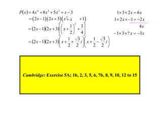 P x   4 x 4  8 x 3  5 x 2  x  3
1 3  2 x  6 x
  2 x  1 2 x  3  x 2 x
 1
1 2 x  1  2 x
2

1  3
4x
 2 x  12 x  3 x    
2  4
 1 3  ? x  3 x

1
3 
1
3 

 2 x  12 x  3 x  
i  x  
i
2 2 
2 2 


Cambridge: Exercise 5A; 1b, 2, 3, 5, 6, 7b, 8, 9, 10, 12 to 15

 