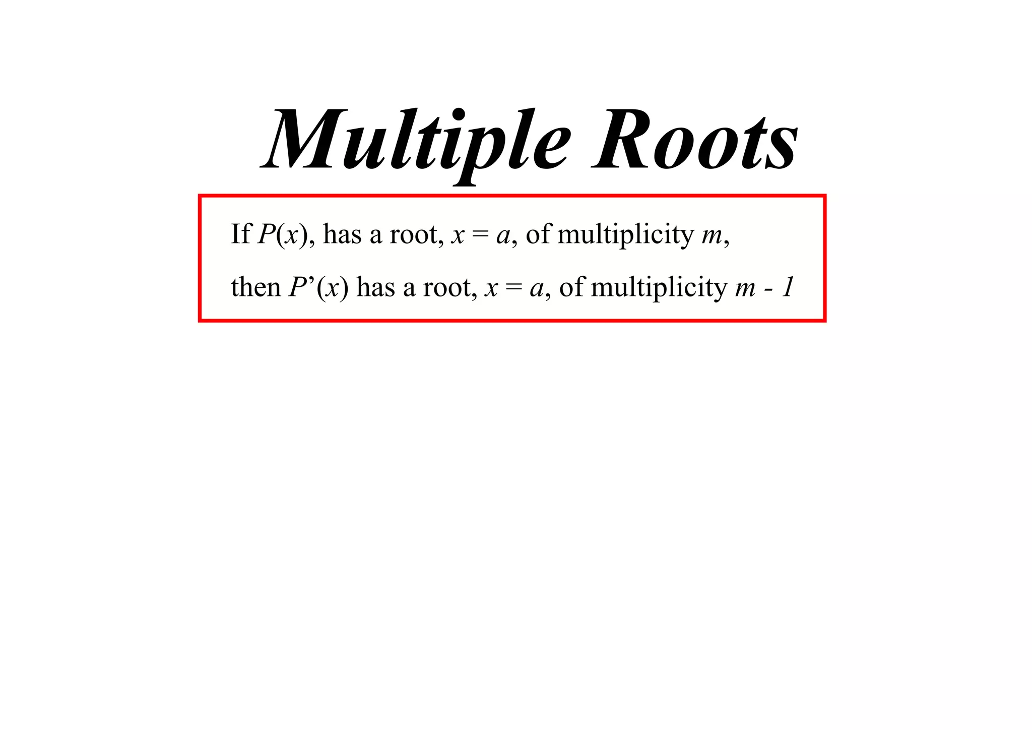 Multiple Roots
If P(x), has a root, x = a, of multiplicity m,
then P’(x) has a root, x = a, of multiplicity m - 1

 
