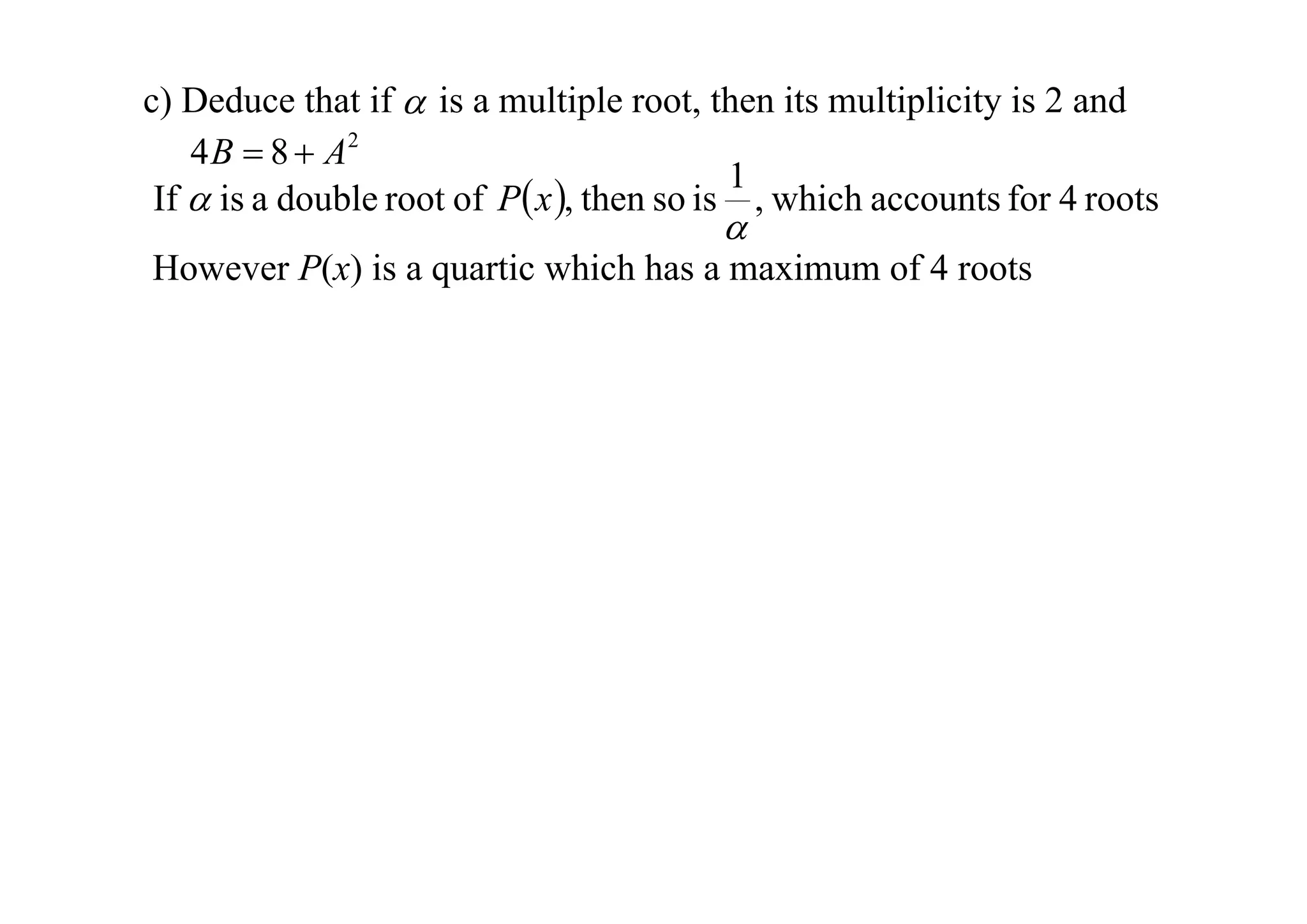 c) Deduce that if  is a multiple root, then its multiplicity is 2 and
4 B  8  A2
1
If  is a double root of P x , then so is , which accounts for 4 roots



However P(x) is a quartic which has a maximum of 4 roots

 