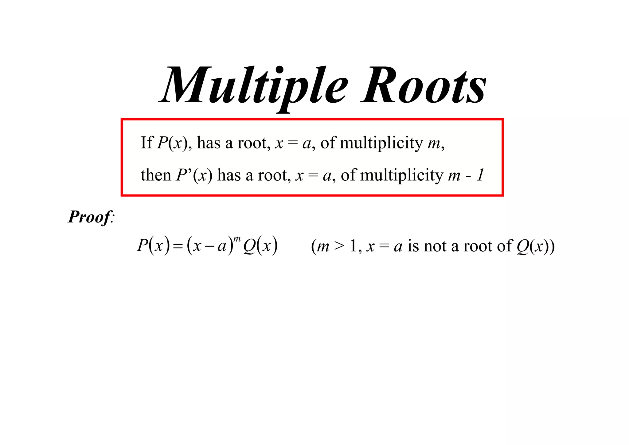 Multiple Roots
If P(x), has a root, x = a, of multiplicity m,
then P’(x) has a root, x = a, of multiplicity m - 1
Proof:

P x    x  a  Q x 
m

(m > 1, x = a is not a root of Q(x))

 