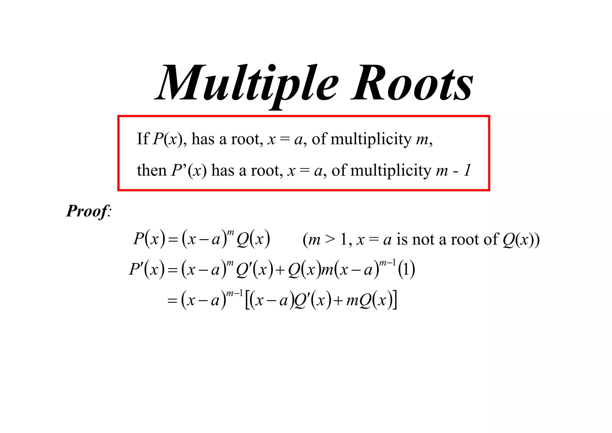 Multiple Roots
If P(x), has a root, x = a, of multiplicity m,
then P’(x) has a root, x = a, of multiplicity m - 1
Proof:

P x    x  a  Q x 
m

(m > 1, x = a is not a root of Q(x))

P x    x  a  Q x   Q x m x  a 

1
m 1
  x  a   x  a Q x   mQ x 
m

m 1

 