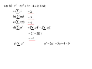 e.g. (i) x 3  2 x 2  3 x  4  0, find;
         a)          =2
         b)         =3
         c)        =4
         d)   2           2 
                                 2



                         2 2  23
                         2
         e)   3                       3  2 2  3  4  0
 