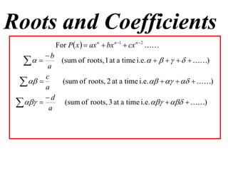 Roots and Coefficients
             For P x   ax n  bx n 1  cx n  2 
        b
    a (sum of roots, 1 at a time i.e.        )
        c
   
        a
           (sum of roots, 2 at a time i.e.       )

        d
   a (sum of roots, 3 at a time i.e.    )
 