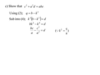 c) Show that c 2  a 2 d  abc

   Using (2); q  b  k 2
   Sub into (4); k 2 b  k 2   d
                    bk 2  k 4  d
                     bc c 2                   c
                         2 d        ( k 2  )
                     a a                      a
 