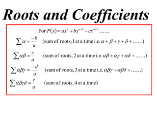 Roots and Coefficients
             For P x   ax n  bx n 1  cx n  2 
         b
    a (sum of roots, 1 at a time i.e.        )
         c
    
         a
            (sum of roots, 2 at a time i.e.       )

         d
   a (sum of roots, 3 at a time i.e.    )
         e
   a (sum of roots, 4 at a time)
 