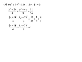 (ii) 9 x 2  4 y 2  18 x  16 y  11  0
     x 2  2 x y 2  4 y 11
                       
         4         9      36
      x  12  y  22 11 1 4
                         
          4        9      36 4 9
       x  12  y  22
                           1
         4           9
 
