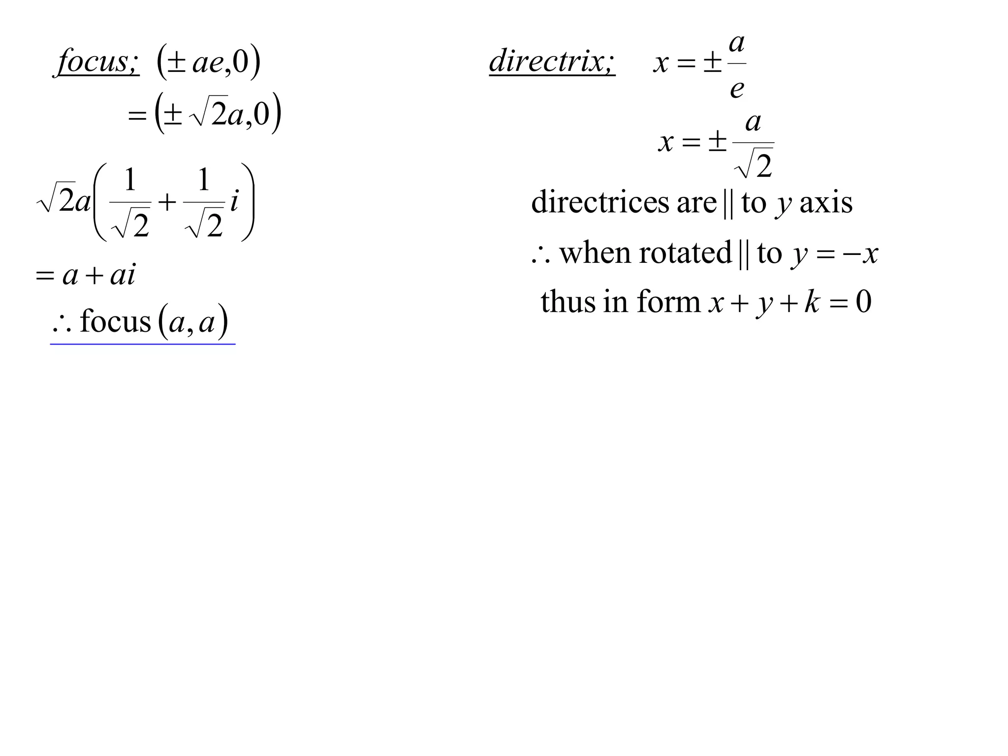 a
 focus;  ae,0     directrix;   x
                                         e
         2a,0                          a
                                  x
                                            2
     1  1 i
  2a                  directrices are || to y axis
     2      2 
                        when rotated || to y   x
 a  ai
                       thus in form x  y  k  0
  focus a, a 
 