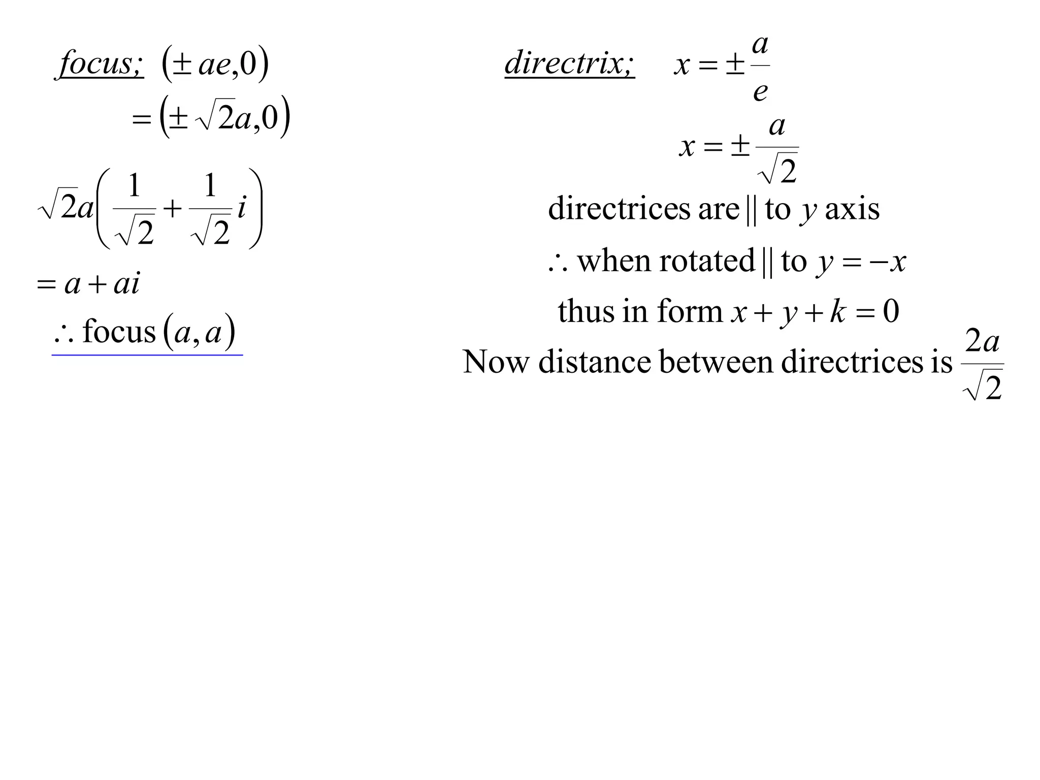 a
 focus;  ae,0       directrix;   x
                                           e
         2a,0                            a
                                    x
                                              2
     1  1 i
  2a                    directrices are || to y axis
     2      2 
                          when rotated || to y   x
 a  ai
                          thus in form x  y  k  0
  focus a, a                                          2a
                     Now distance between directrices is
                                                          2
 