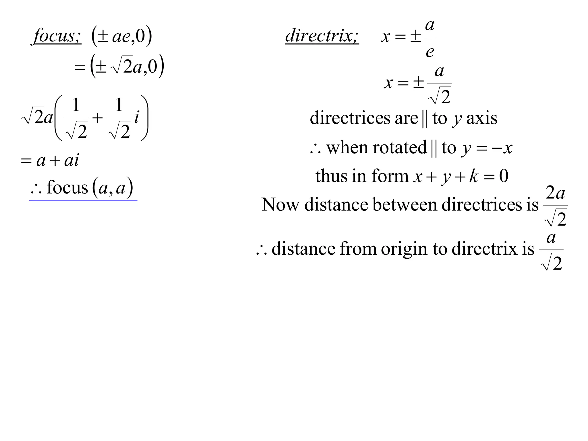 a
 focus;  ae,0         directrix;   x
                                             e
         2a,0                              a
                                      x
                                                2
     1  1 i
  2a                      directrices are || to y axis
     2      2 
                             when rotated || to y   x
 a  ai
                             thus in form x  y  k  0
  focus a, a                                             2a
                      Now distance between directrices is
                                                              2
                                                            a
                      distance from origin to directrix is
                                                             2
 