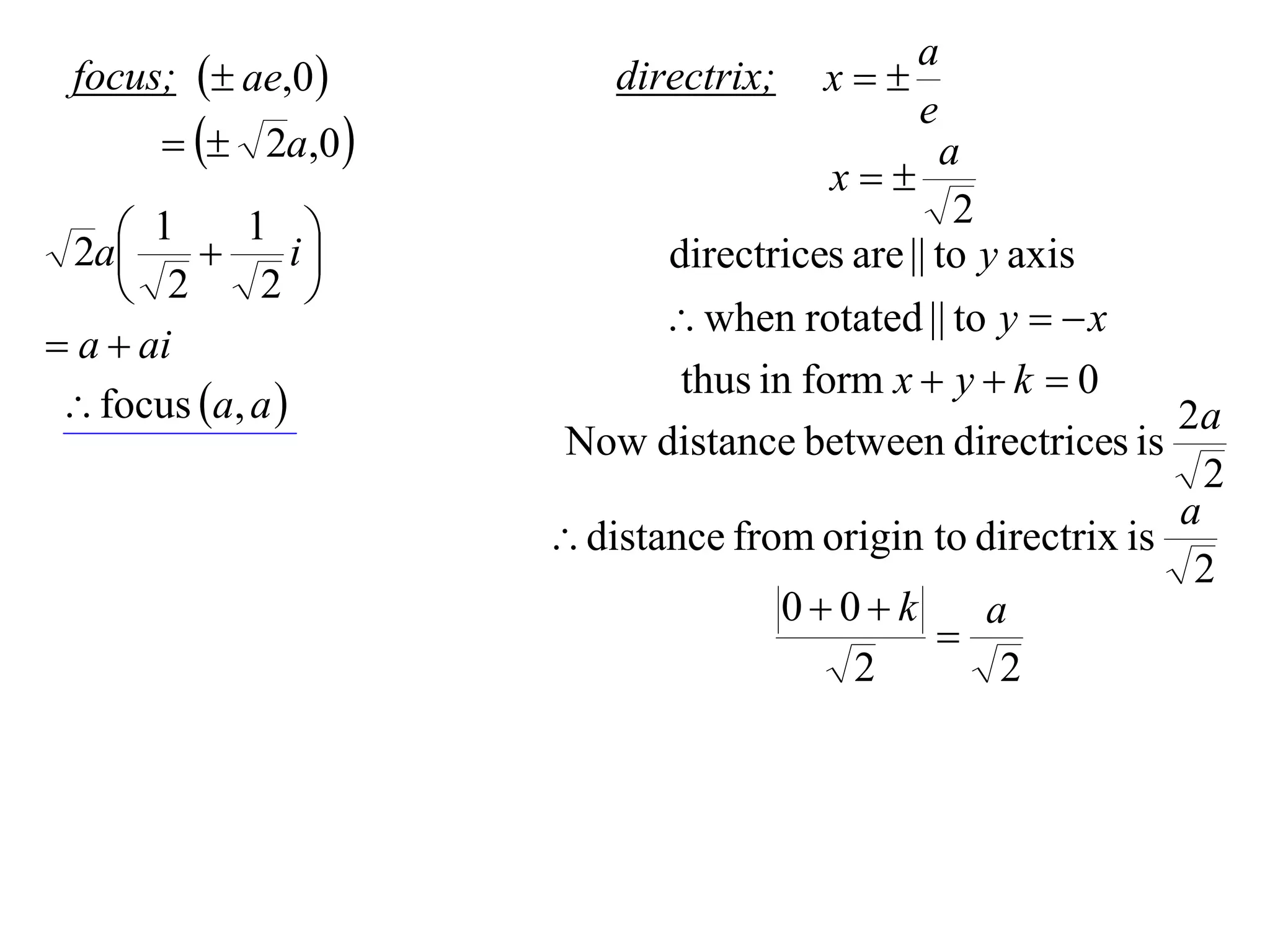a
 focus;  ae,0         directrix;   x
                                             e
         2a,0                              a
                                      x
                                                2
     1  1 i
  2a                      directrices are || to y axis
     2      2 
                             when rotated || to y   x
 a  ai
                             thus in form x  y  k  0
  focus a, a                                             2a
                      Now distance between directrices is
                                                              2
                                                            a
                      distance from origin to directrix is
                                                             2
                                   00k        a
                                             
                                        2        2
 
