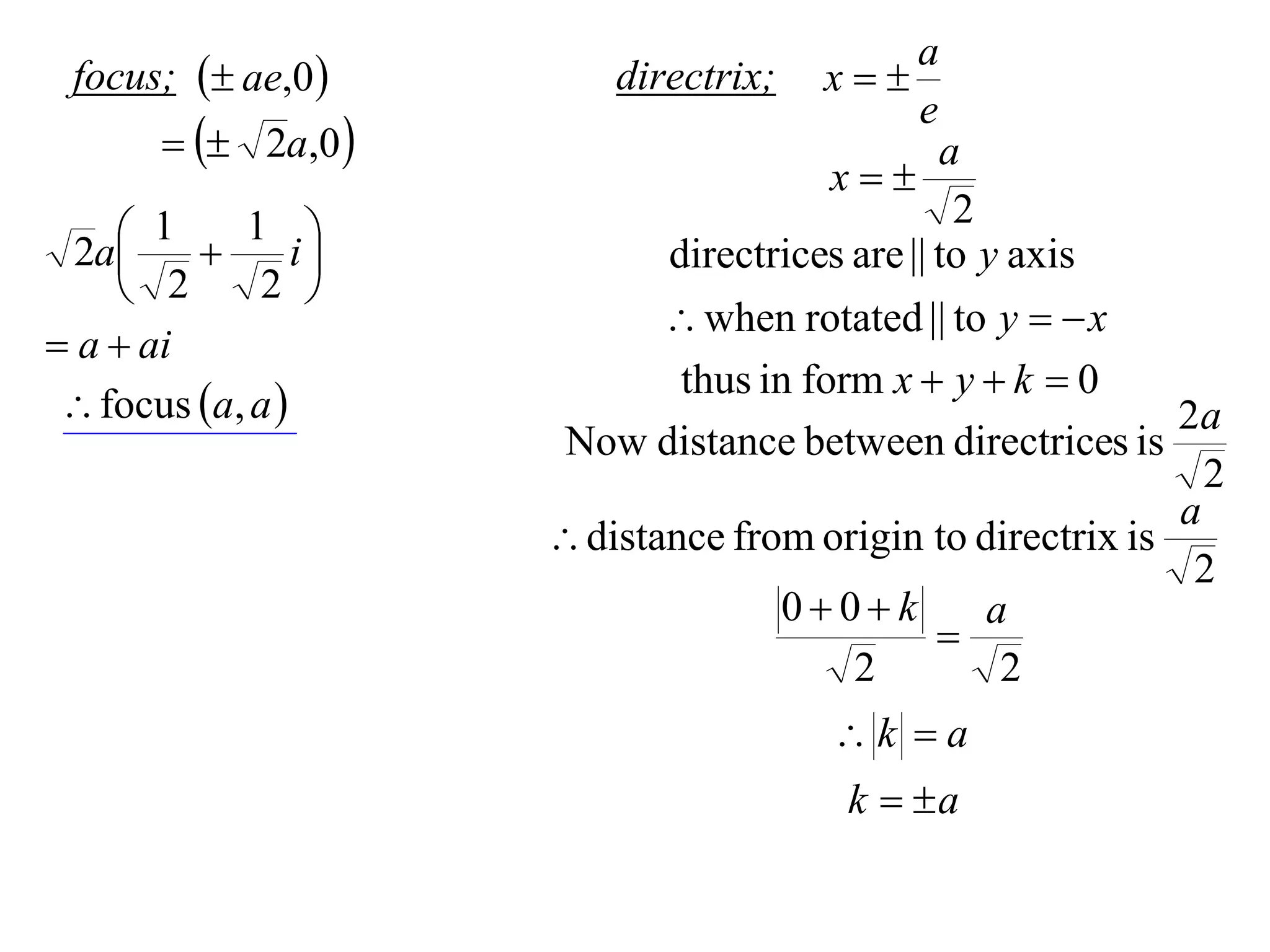 a
 focus;  ae,0         directrix;   x
                                             e
         2a,0                              a
                                      x
                                                2
     1  1 i
  2a                      directrices are || to y axis
     2      2 
                             when rotated || to y   x
 a  ai
                             thus in form x  y  k  0
  focus a, a                                             2a
                      Now distance between directrices is
                                                              2
                                                            a
                      distance from origin to directrix is
                                                             2
                                   00k        a
                                             
                                        2        2
                                       k a
                                        k  a
 