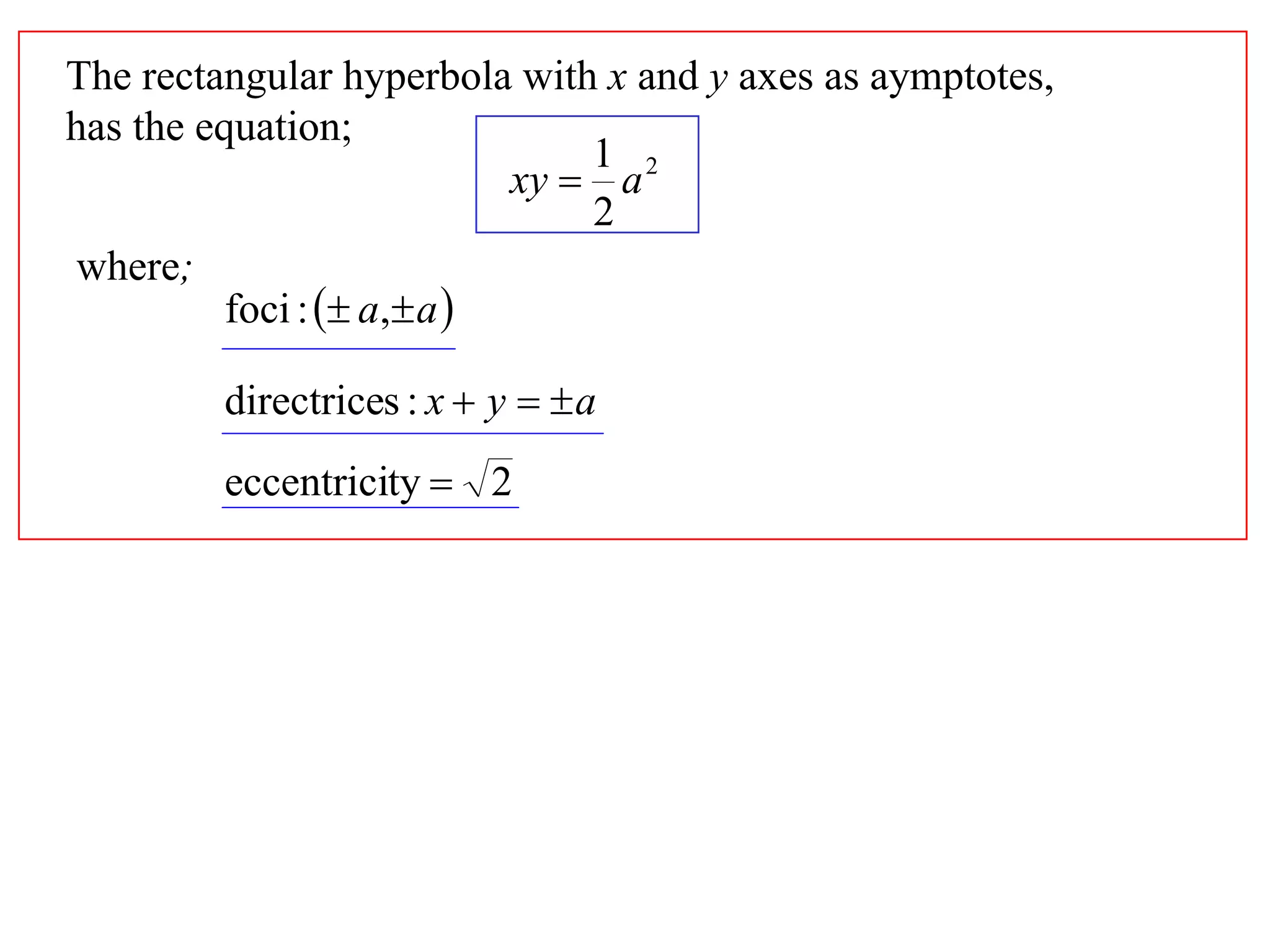 The rectangular hyperbola with x and y axes as aymptotes,
has the equation;
                                1 2
                            xy  a
                                2
 where;
          foci :  a, a 

         directrices : x  y   a
         eccentricity  2
 