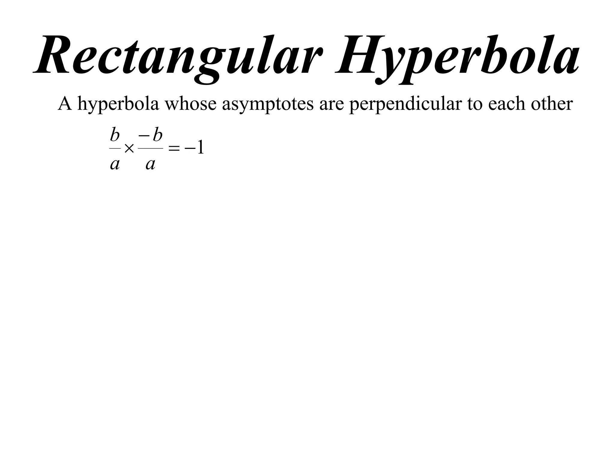 Rectangular Hyperbola
A hyperbola whose asymptotes are perpendicular to each other
      b b
           1
      a a
 