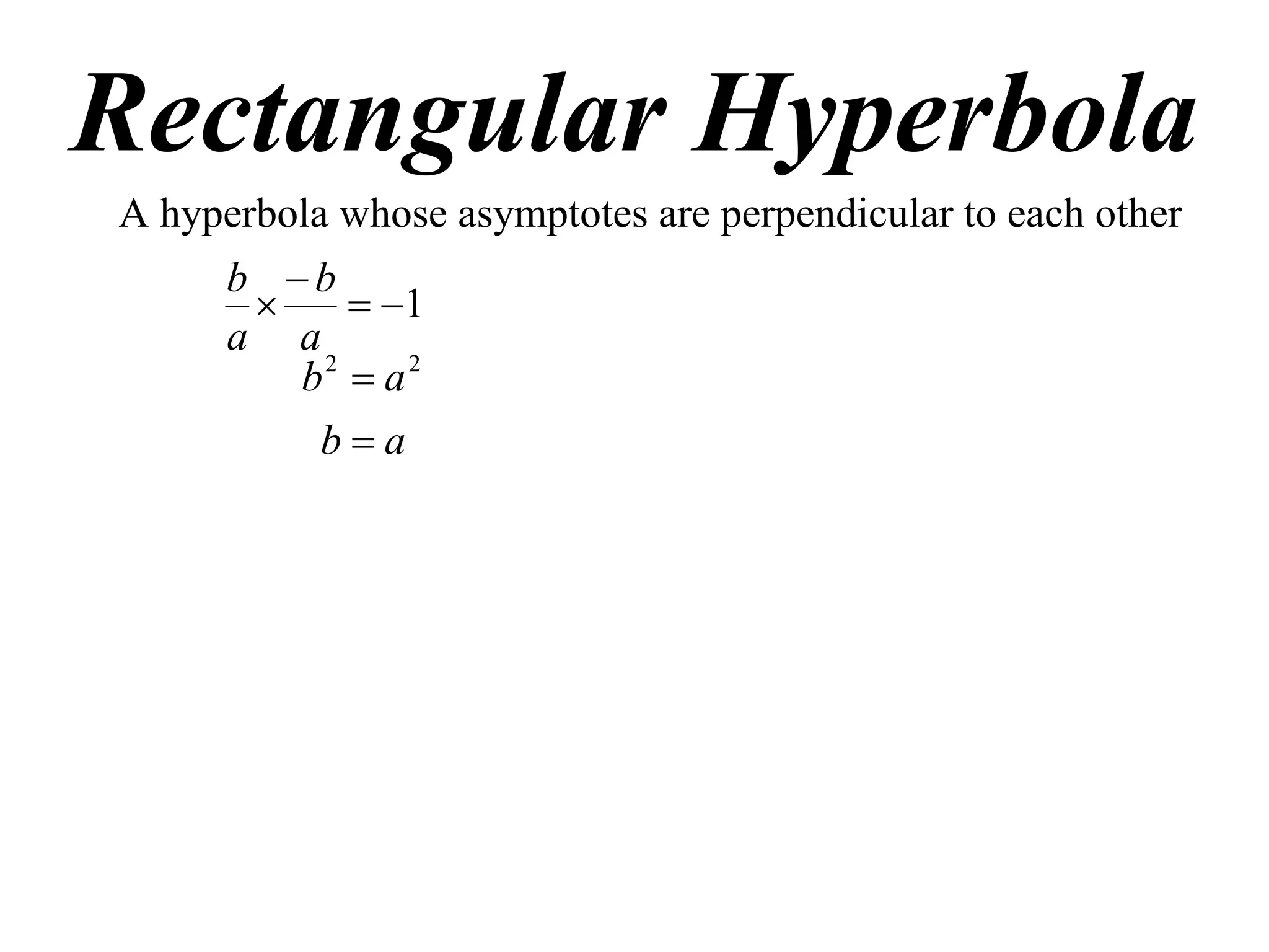 Rectangular Hyperbola
A hyperbola whose asymptotes are perpendicular to each other
      b b
            1
      a a
         b2  a 2
          ba
 