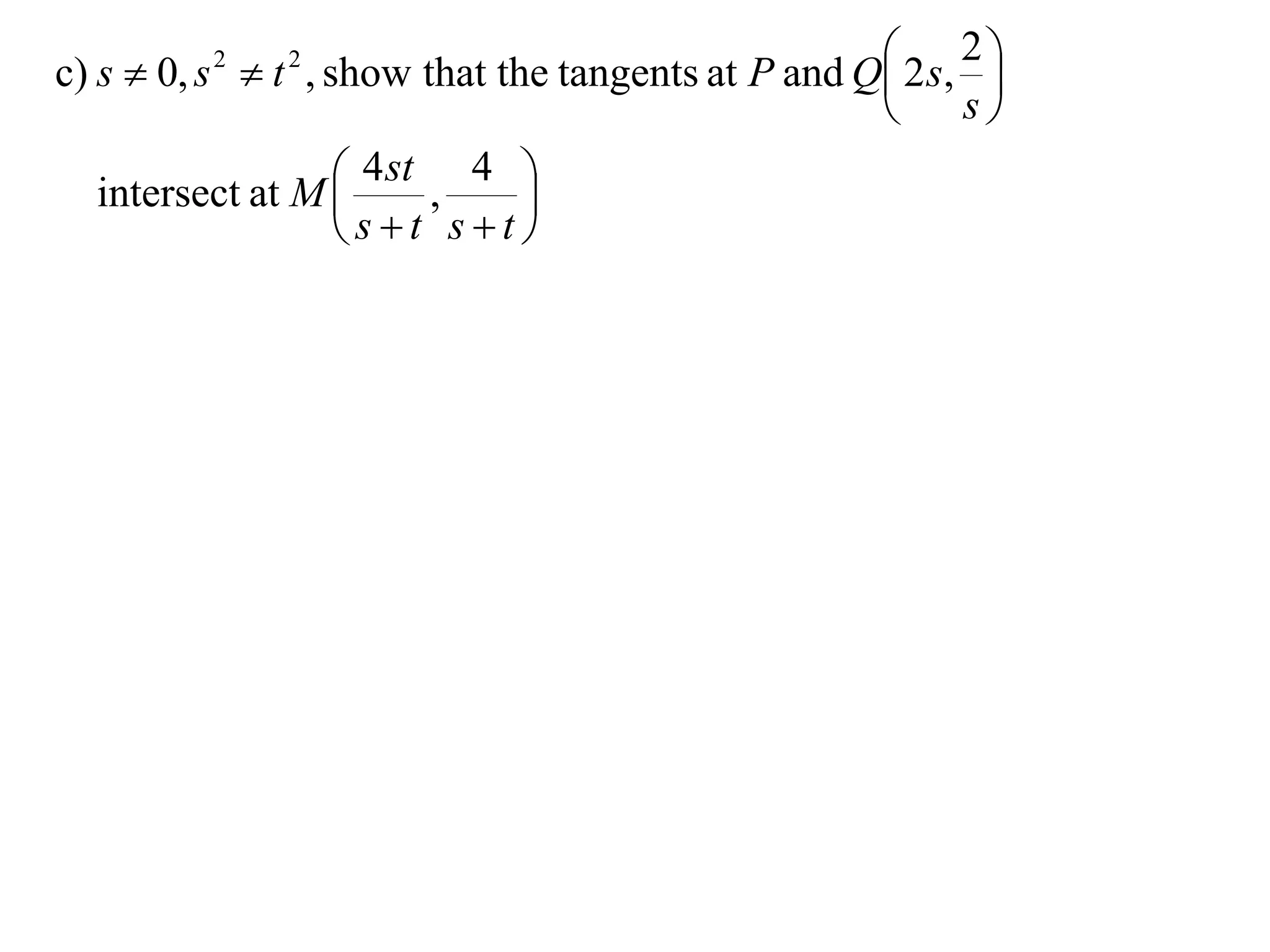  2 s, 2 
c) s  0, s  t , show that the tangents at P and Q
          2    2
                                                            
                                                         s

   intersect at M  4 st , 4 
                              
                    st st
 
