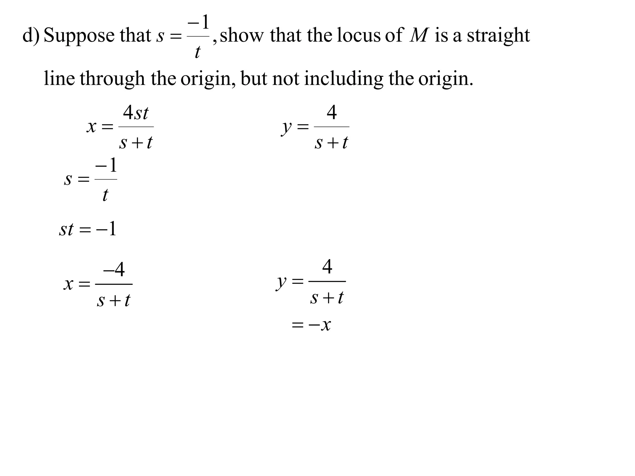 1
d) Suppose that s     , show that the locus of M is a straight
                     t
  line through the origin, but not including the origin.
           4 st                    4
       x                      y
           st                    st
        1
     s
         t
    st  1
       4                      y
                                   4
    x
       st                        st
                                 x
 
