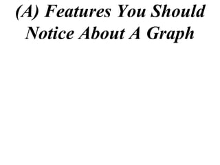 (A) Features You Should
 Notice About A Graph
 