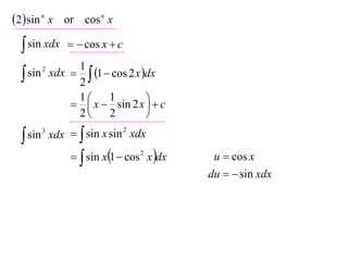 2 sin n x or cos n x
  sin xdx     cos x  c
             1
  sin xdx  2  1  cos 2 x dx
      2



             1      1         
             x  sin 2 x   c
             2      2         

  sin 3 xdx   sin x sin xdx
                          2



               sin x1  cos 2 x dx    u  cos x
                                         du   sin xdx
 