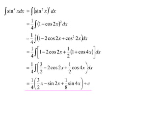  sin       xdx   sin x  dx
        4               2   2



                 1
                  1  cos 2 x  dx
                                  2

                 4
                  1  2 cos 2 x  cos 2 2 x dx
                 1
                 4
                  1  2 cos 2 x  1  cos 4 x  dx
                 1                   1
                 4                   2            
                                                   

                    2 cos 2 x  cos 4 x dx
                 1 3              1
                                            
                 4 2              2        

                  x  sin 2 x  sin 4 x   c
                 13             1
                                          
                 42             8        
 