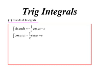 Trig Integrals
(1) Standard Integrals

                  1
    sin axdx   a cos ax  c
                1
    cos axdx  a sin ax  c
 