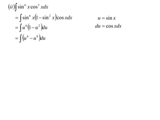 ii  sin 6 x cos3 xdx
      sin 6 x1  sin 2 x cos xdx    u  sin x
      u 6 1  u 2 du               du  cos xdx

      u 6  u 8 du
 