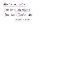 4 tan n x or cot n x
  tan xdx   log cos x  c
  tan xdx   sec x  1dx
      2             2


             tan x  x  c
 