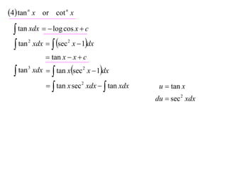 4 tan n x or cot n x
  tan xdx   log cos x  c
  tan xdx   sec x  1dx
      2              2


              tan x  x  c

  tan 3 xdx   tan xsec 2 x  1dx

               tan x sec 2 xdx   tan xdx    u  tan x
                                               du  sec 2 xdx
 