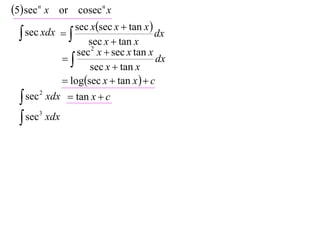5 sec n x or cosecn x
               sec xsec x  tan x 
   sec xdx    
                    sec x  tan x
                                       dx
                 sec 2 x  sec x tan x
                                     dx
                    sec x  tan x
              logsec x  tan x   c
   sec 2 xdx  tan x  c

   sec3 xdx
 