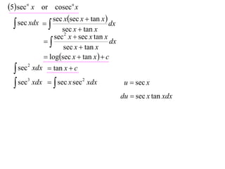 5 sec n x or cosecn x
               sec xsec x  tan x 
   sec xdx 
                    sec x  tan x
                                       dx
                 sec 2 x  sec x tan x
                                     dx
                    sec x  tan x
              logsec x  tan x   c
   sec 2 xdx  tan x  c

   sec3 xdx   sec x sec 2 xdx             u  sec x
                                            du  sec x tan xdx
 