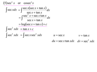 5 sec n x or cosecn x
               sec xsec x  tan x 
   sec xdx 
                    sec x  tan x
                                       dx
                 sec 2 x  sec x tan x
                                     dx
                    sec x  tan x
              logsec x  tan x   c
   sec 2 xdx  tan x  c

   sec3 xdx   sec x sec 2 xdx             u  sec x          v  tan x
                                            du  sec x tan xdx dv  sec 2 xdx
 