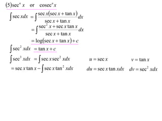 5 sec n x or cosecn x
               sec xsec x  tan x 
   sec xdx 
                    sec x  tan x
                                       dx
                 sec 2 x  sec x tan x
                                     dx
                    sec x  tan x
              logsec x  tan x   c
   sec 2 xdx  tan x  c

   sec3 xdx   sec x sec 2 xdx             u  sec x          v  tan x
   sec x tan x   sec x tan 2 xdx         du  sec x tan xdx dv  sec 2 xdx
 