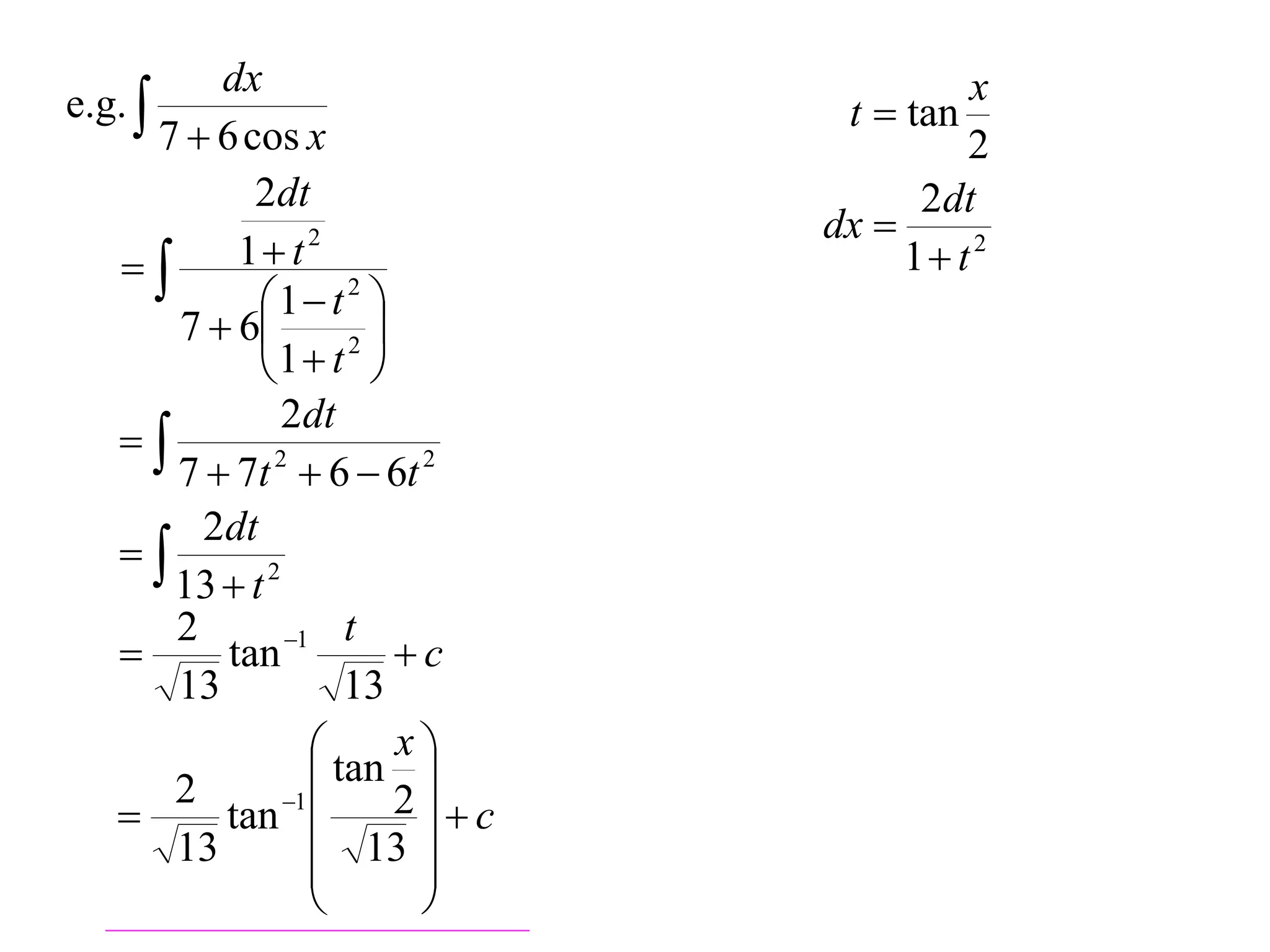 dx
e.g.                             t  tan
                                          x
       7  6 cos x                        2
              2dt                      2dt
                                 dx 
           1 t 2                   1 t 2
              1  t 2 
        7  6          
              1  t 
                      2


                 2dt
   
        7  7t 2  6  6t 2
          2dt
   
        13  t 2
        2        1 t
           tan           c
        13            13
                         x
        2           tan 
          tan 1        2c
        13          13 
                          
                          
 