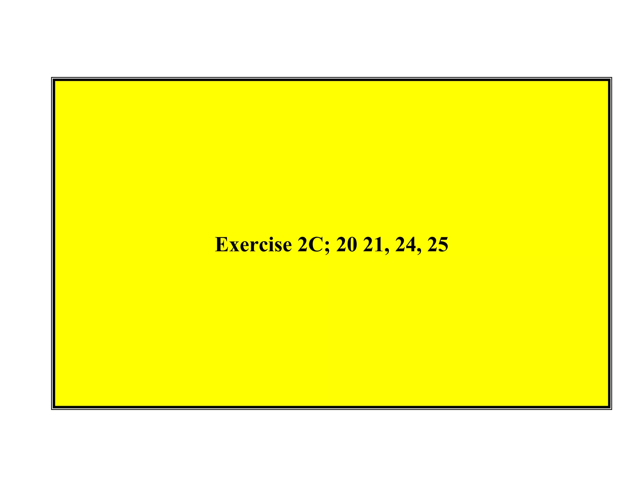Exercise 2C; 20 21, 24, 25
 