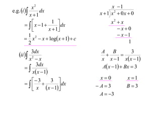 x2                             x 1
e.g. i       dx                     x 1 x2  0x  0
           x 1
                                            x2  x
          x 1
                     1 
             
                        dx
                   x  1                      x0
           1                                    x 1
         x 2  x  log x  1  c
           2                                        1
         3dx                            A     B        3
   ii                                         
       x2  x                           x x  1 x x  1
      
           3dx                          A x  1  Bx  3
         x x  1
          3    3                    x0         x 1
                  dx             A3         B3
          x  x  1
                                       A  3
 
