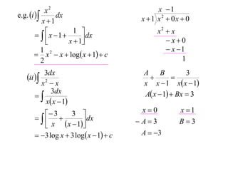 x2                              x 1
e.g. i       dx                      x 1 x2  0x  0
           x 1
                                             x2  x
          x 1
                     1 
             
                        dx
                   x  1                       x0
           1                                     x 1
         x 2  x  log x  1  c
           2                                         1
         3dx                             A     B        3
   ii                                          
       x2  x                            x x  1 x x  1
      
           3dx                           A x  1  Bx  3
         x x  1
          3      3                   x0         x 1
                     dx           A3         B3
          x  x  1
       3 log x  3 log x  1  c    A  3
 