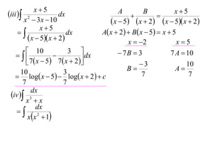 x5                                                      x5
iii  2             dx                     A
                                                  
                                                       B
                                                             
       x  3 x  10                       x  5  x  2  x  5 x  2
              x5
                       dx           A x  2   B x  5  x  5
         x  5 x  2                         x  2              x5
         10               3                 7B  3             7 A  10
                              dx
         7  x  5  7  x  2                    3                 10
      10                 3                       B                 A
    log x  5  log x  2   c                    7                 7
       7                 7
          dx
 iv  3
        x x
             dx
   
         xx 2  1
 