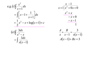 x2                            x 1
e.g. i         dx                  x 1 x2  0x  0
           x 1
              x  1  1  dx              x2  x
         
                     x  1
                                             x0
           1                                   x 1
         x 2  x  log x  1  c
           2                                       1
         3dx                          A     B        3
   ii                                       
       x2  x                         x x  1 x x  1
      
           3dx                        A x  1  Bx  3
         x x  1
 