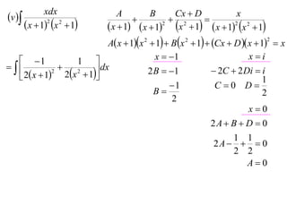 v 
             xdx                  A        B     Cx  D           x
                                                2     
       x  12 x 2  1      x  1  x  12 x  1  x  12 x 2  1
                           A x  1x 2  1  B x 2  1  Cx  D  x  1  x
                                                                               2



    1                                   x  1                         xi
                  1 
             
    2 x  1 2x  1
              2   2     dx             2 B  1               2C  2 Di  i
                                                                              1
                                               1              C 0 D
                                          B                                  2
                                                2
                                                                         x0
                                                              2A  B  D  0
                                                                 1 1
                                                             2A    0
                                                                 2 2
                                                                   A0
 