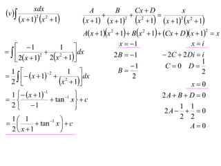 v 
             xdx                   A        B     Cx  D           x
                                                 2     
       x  12 x 2  1       x  1  x  12 x  1  x  12 x 2  1
                              A x  1x 2  1  B x 2  1  Cx  D  x  1  x
                                                                                2



    1                                      x  1                         xi
                    1 
             
    2 x  1 2x  1
              2     2     dx              2 B  1               2C  2 Di  i
                                                                                 1
                                                  1              C 0 D
  1                   1                    B                                  2
    x  1  2
                 2

  2                x  1 dx                   2
                                                                            x0
 1    x  1
               1
                       1                                     2A  B  D  0
                 tan x   c
 2  1                                                           1 1
                                                               2A    0
 1 1                                                             2 2
         tan 1 x   c                                           A0
 2  x 1            
 