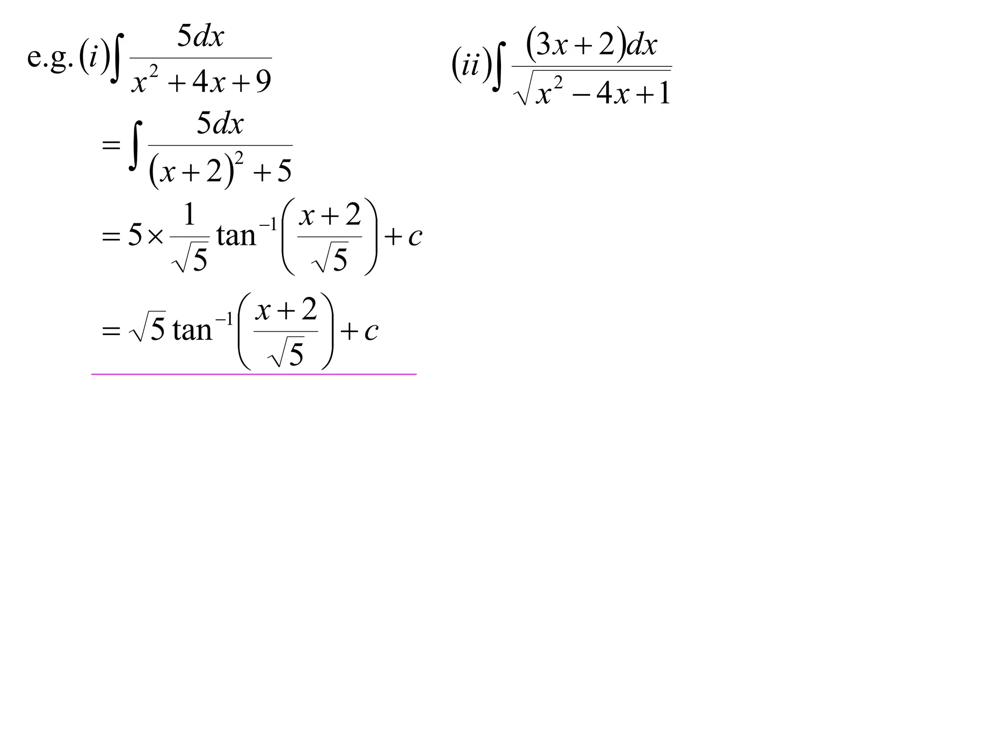 e.g. i 
             5dx                                3x  2dx
         x2  4x  9
                                       ii 
                                                x2  4x 1
               5dx
       
           x  22  5
              1       1  x  2 
        5      tan            c
               5          5 
                 1  x  2 
        5 tan              c
                     5 
 