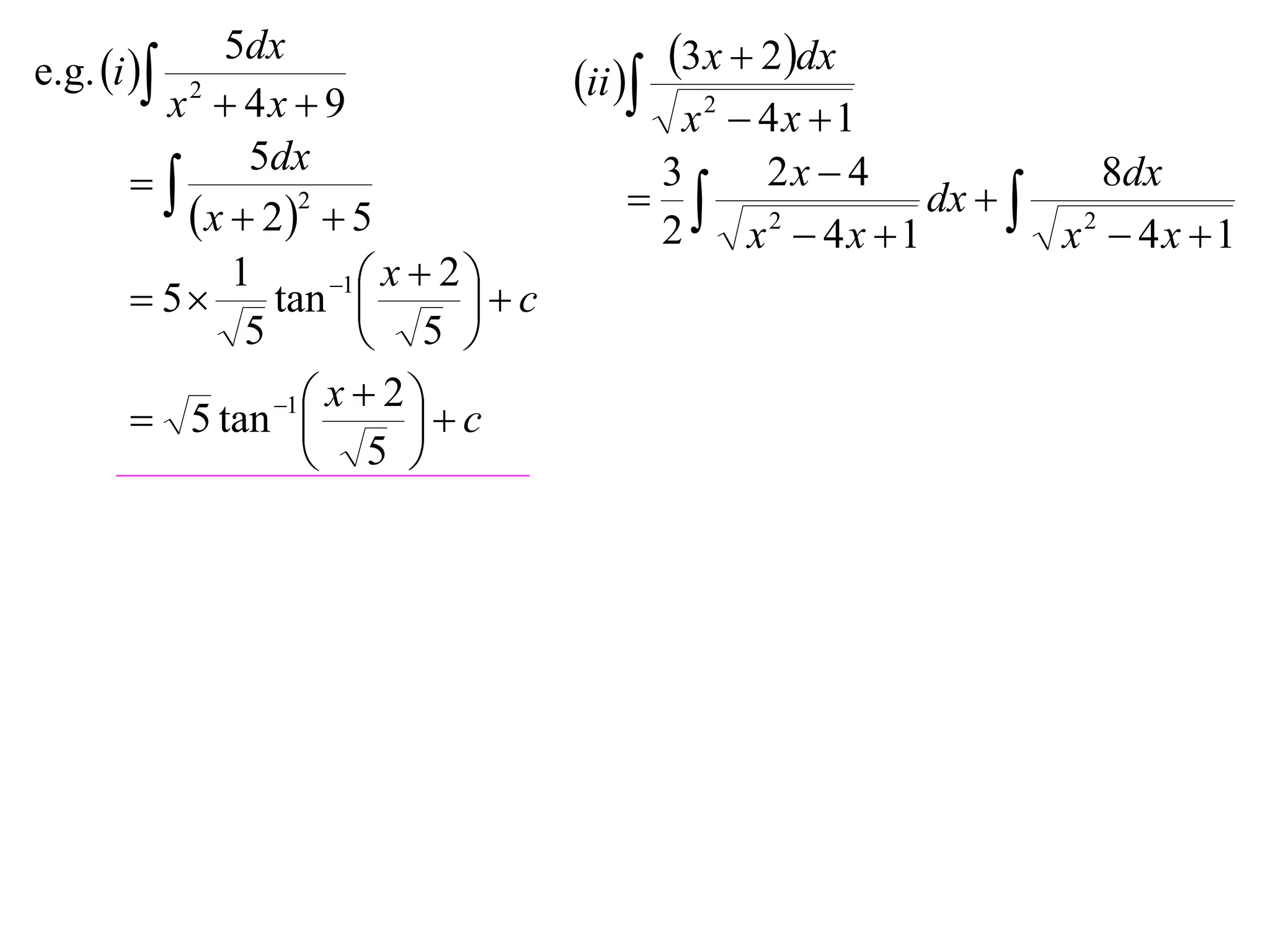 e.g. i 
             5dx                                3x  2dx
         x2  4x  9
                                       ii 
                                             x2  4x 1
               5dx                                2x  4
                                          3
                                             2           dx   2
                                                                    8dx
           x  22  5                     2    x  4x 1        x  4x 1
              1       1  x  2 
        5      tan            c
               5          5 
                 1  x  2 
        5 tan              c
                     5 
 