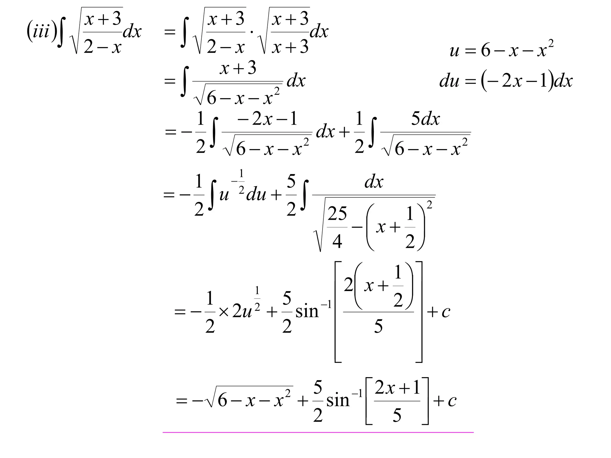 iii  x  3dx   x  3  x  3dx
      2 x          2 x x3                   u  6  x  x2
                     x3
                            dx              du   2 x  1dx
                    6 x x 2

                  1     2x 1        1   5dx
                               dx  
                  2 6 x x     2
                                      2 6  x  x2
                        1
                  1 2     5         dx
                  u du                  2
                  2        2   25        1
                                   x  
                               4         2
                                      1 
                                  2 x   
                           5 1  
                        1
                    1                   2
                   2u  sin 
                        2
                                           c
                    2      2         5    
                                
                                          
                                           
                                            2 x  1
                   6  x  x 2  sin 1 
                                  5
                                  2        5 c
                                                  
 