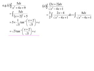 e.g. i 
             5dx                                3x  2dx
         x2  4x  9
                                       ii 
                                             x2  4x 1
               5dx                                2x  4
                                          3
                                             2           dx   2
                                                                    8dx
           x  22  5                     2    x  4x 1        x  4x 1
              1       1  x  2 
        5      tan            c
               5          5 
                 1  x  2 
        5 tan              c
                     5 
 