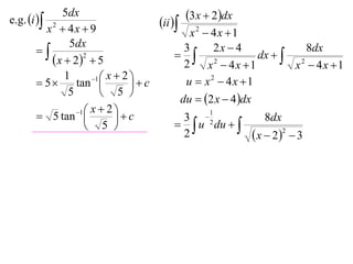 e.g. i 
             5dx                                3x  2dx
         x2  4x  9
                                       ii 
                                              x2  4x 1
               5dx                                 2x  4
                                           3
                                             2              dx   2
                                                                       8dx
           x  22  5                      2    x  4x 1          x  4x 1
              1       1  x  2 
        5      tan            c         u  x2  4x 1
               5          5 
                                            du  2 x  4 dx
                 1  x  2 
        5 tan              c            3 2
                                                     1
                                                                8dx
                     5                     u du  
                                            2                 x  22  3
 