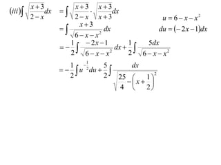 iii  x  3dx   x  3  x  3dx
      2 x          2 x x3                   u  6  x  x2
                     x3
                            dx              du   2 x  1dx
                    6 x x 2

                  1     2x 1        1   5dx
                               dx  
                  2 6 x x     2
                                      2 6  x  x2
                        1
                  1 2     5     dx
                  u du             2
                  2        2  25    1
                                x  
                              4     2
 