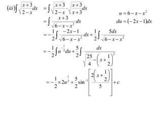 iii  x  3dx   x  3  x  3dx
      2 x          2 x x3                   u  6  x  x2
                     x3
                            dx              du   2 x  1dx
                    6 x x 2

                  1     2x 1        1   5dx
                               dx  
                  2 6 x x     2
                                      2 6  x  x2
                        1
                  1 2     5         dx
                  u du                    2
                  2        2   25         1
                                   x  
                               4          2
                                       1 
                    1
                        1        2 x  2  
                           5 1            c
                   2u  sin 
                        2
                                             
                    2      2         5      
                                
                                            
                                             
 