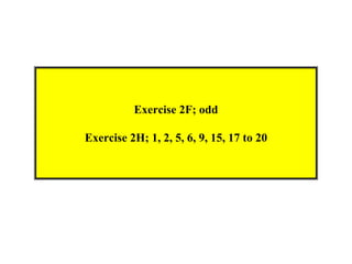 Exercise 2F; odd

Exercise 2H; 1, 2, 5, 6, 9, 15, 17 to 20
 